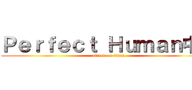 Ｐｅｒｆｅｃｔ Ｈｕｍａｎ中根 (attack on titan)