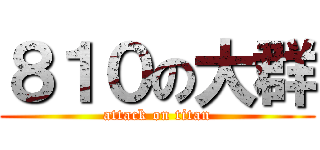 ８１０の大群 (attack on titan)