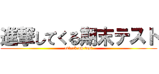 進撃してくる期末テスト (attack on test)