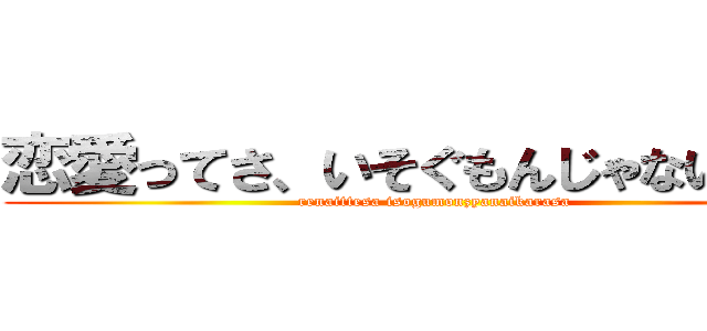 恋愛ってさ、いそぐもんじゃないからさ (renaittesa isogumonzyanaikarasa)