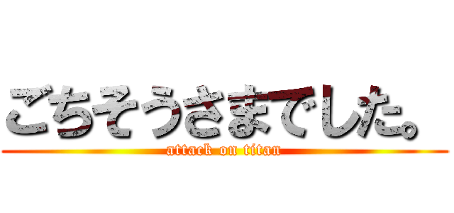 ごちそうさまでした。 (attack on titan)