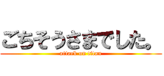 ごちそうさまでした。 (attack on titan)