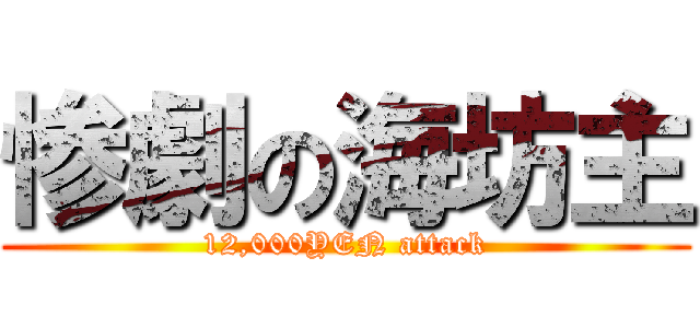 惨劇の海坊主 (12,000YEN attack)