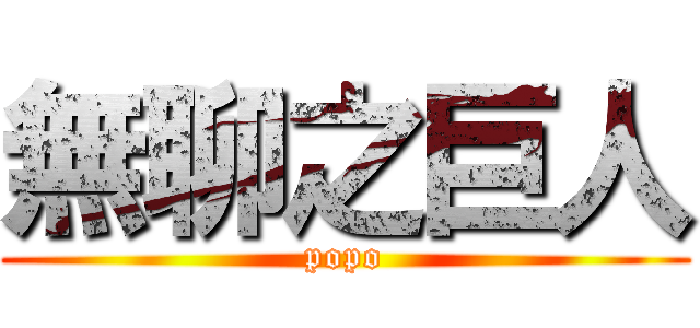 無聊之巨人 (popo)