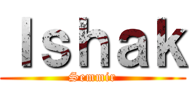 Ｉｓｈａｋ (Semmir)