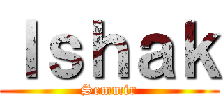 Ｉｓｈａｋ (Semmir)