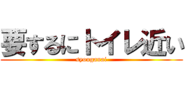 要するにトイレ近い (syouganai)