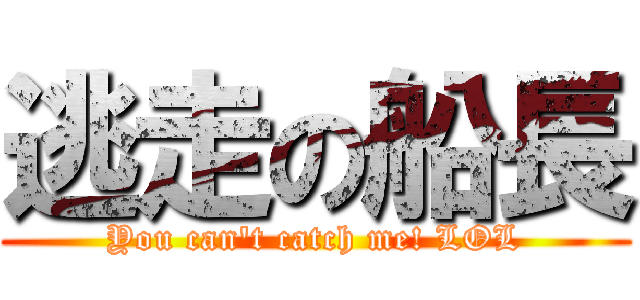 逃走の船長 (You can\'t catch me! LOL)