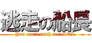 逃走の船長 (You can\'t catch me! LOL)