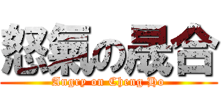 怒氣の晟合 (Angry on Cheng Ho)