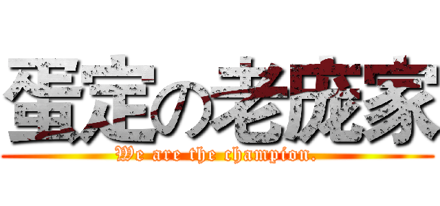 蛋定の老庞家 (We are the champion.)
