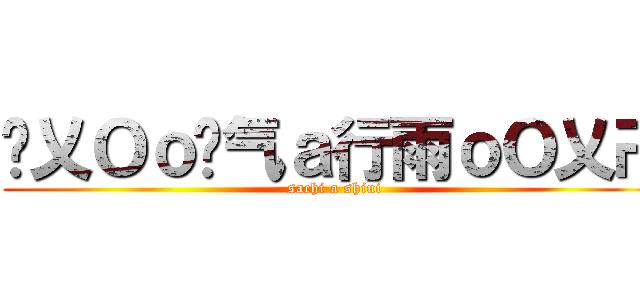 卐乂Ｏｏ煞气ａ行雨ｏＯ乂卍 (sachi a shiui)