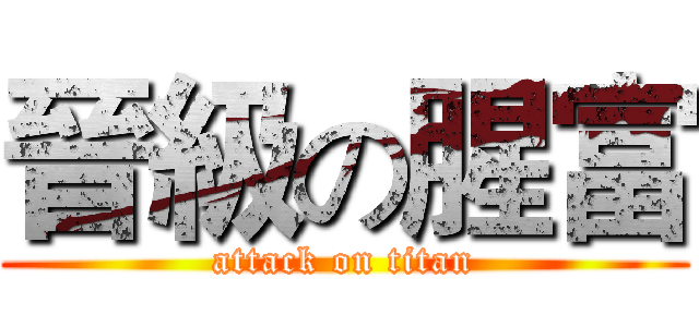 晉級の腥富 (attack on titan)