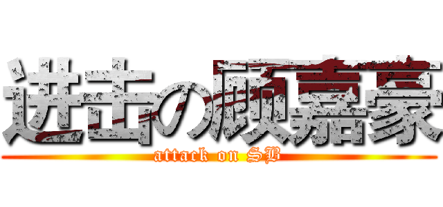 进击の顾嘉豪 (attack on SB)