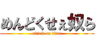 めんどくせぇ奴ら (attack on titan)