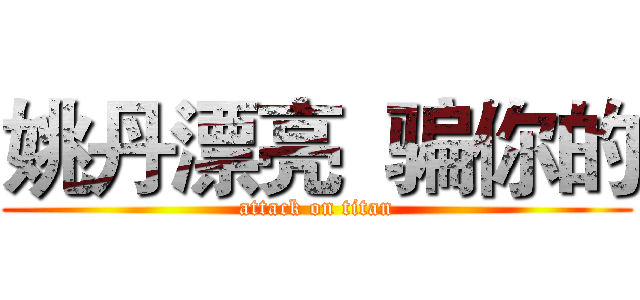 姚丹漂亮  骗你的 (attack on titan)