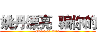 姚丹漂亮  骗你的 (attack on titan)