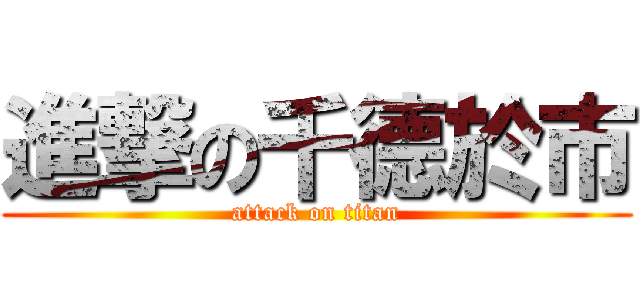 進撃の千德於市 (attack on titan)