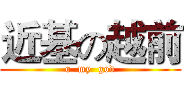 近基の越前 (o  my  god)