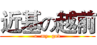 近基の越前 (o  my  god)