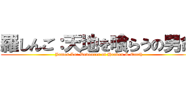 羅しんご：天地を喰らうの男命 (James Lo: Devourer of Heaven & Earth)