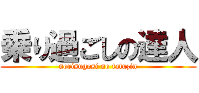 乗り過ごしの達人 (norisugosi no tatuzin)