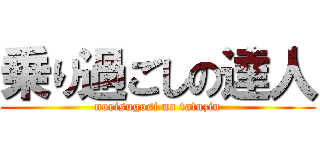 乗り過ごしの達人 (norisugosi no tatuzin)