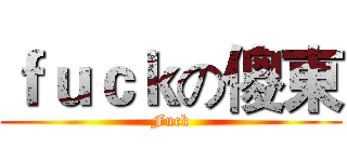 ｆｕｃｋの傻東 (Fuck)