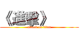 《 進擊》         (attack on titan)