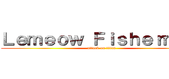 Ｌｅｍｅｏｗ Ｆｉｓｈｅｒｍａｎ (attack on titan)