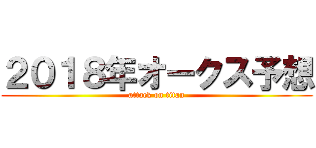 ２０１８年オークス予想 (attack on titan)