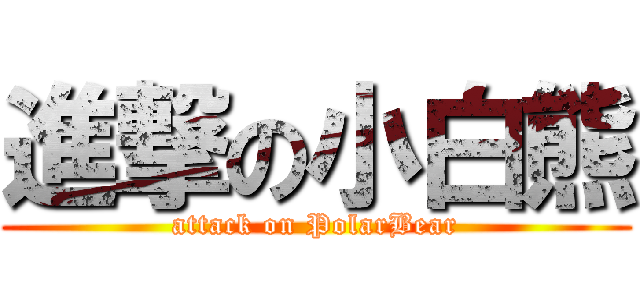 進撃の小白熊 (attack on PolarBear)