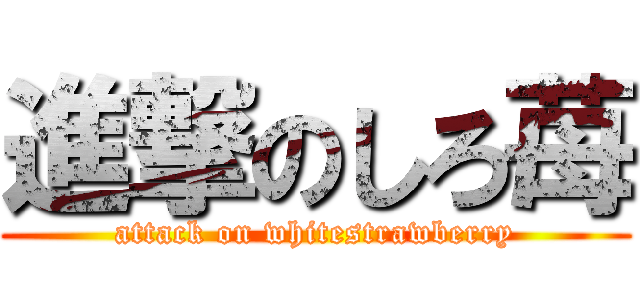 進撃のしろ苺 (attack on whitestrawberry)