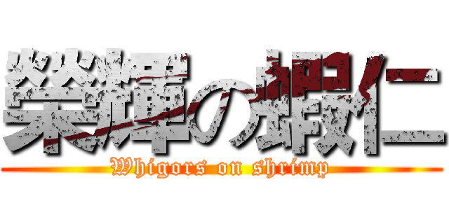 榮輝の蝦仁 (Whigors on shrimp)