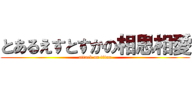 とあるえすとすかの相思相愛 (attack on titan)