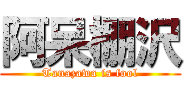 阿呆棚沢 (Tanazawa is fool)