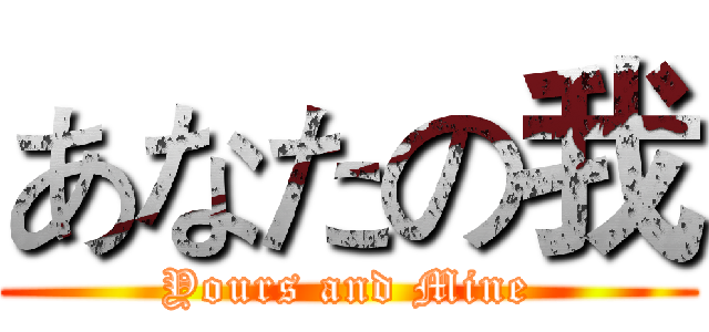 あなたの我 (Yours and Mine)