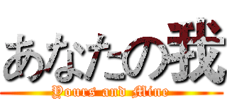 あなたの我 (Yours and Mine)