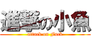 進撃の小魚 (attack on Fuck)