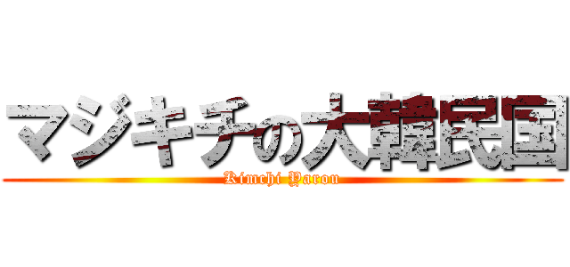 マジキチの大韓民国 (Kimchi Yarou)