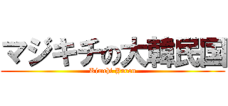 マジキチの大韓民国 (Kimchi Yarou)