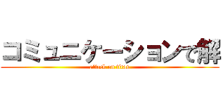 コミュニケーションで解 (attack on titan)