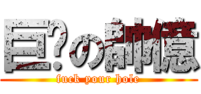 巨屌の帥億 (fuck your hole)