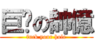 巨屌の帥億 (fuck your hole)