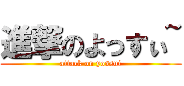 進撃のよっすぃ~ (attack on yossui)