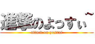 進撃のよっすぃ~ (attack on yossui)