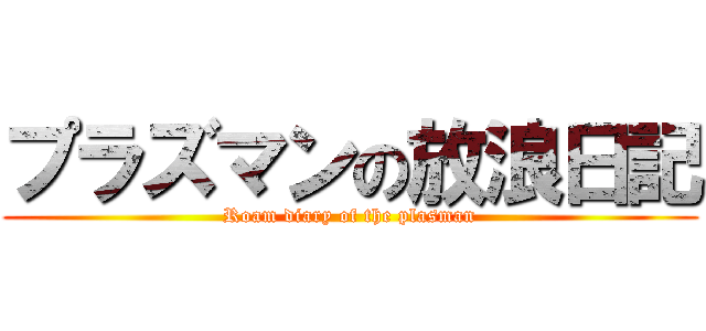 プラズマンの放浪日記 (Roam diary of the plasman)