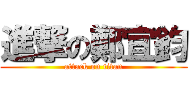 進撃の鄭宜鈞 (attack on titan)