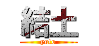 結土 (yuto)