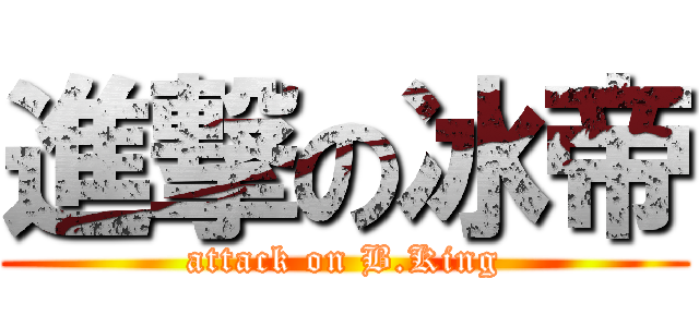 進撃の冰帝 (attack on B.King)